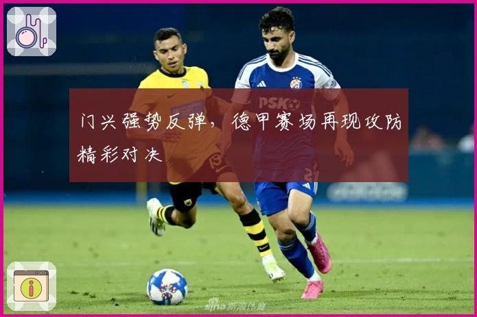 门兴强势反弹，德甲赛场再现攻防精彩对决