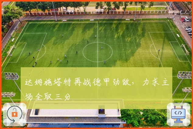 达姆施塔特再战德甲劲敌，力求主场全取三分