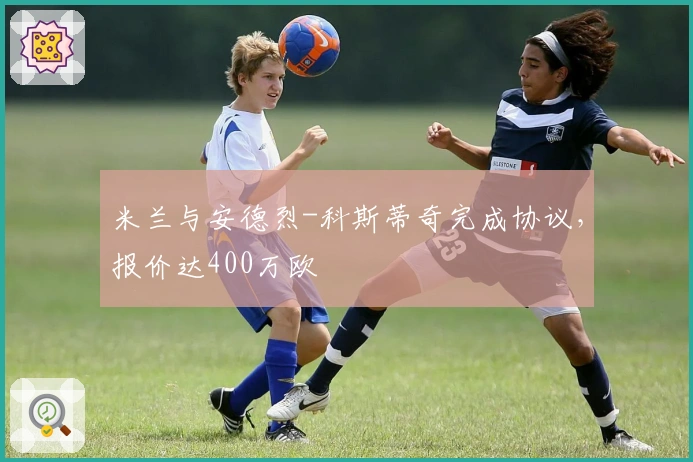 米兰与安德烈-科斯蒂奇完成协议，报价达400万欧