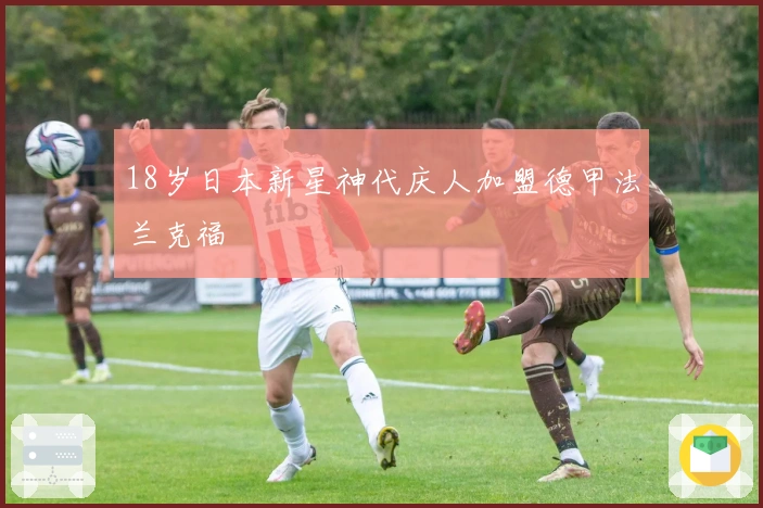 18岁日本新星神代庆人加盟德甲法兰克福