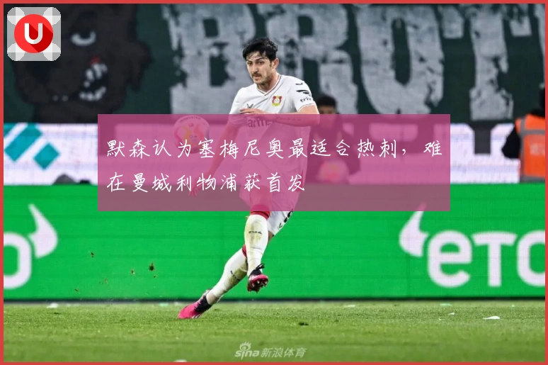 默森认为塞梅尼奥最适合热刺，难在曼城利物浦获首发