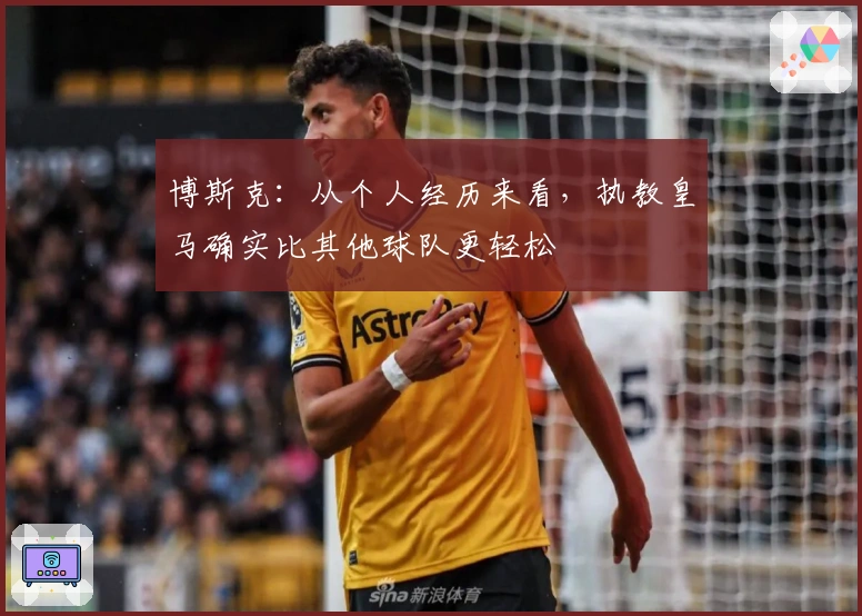 博斯克：从个人经历来看，执教皇马确实比其他球队更轻松