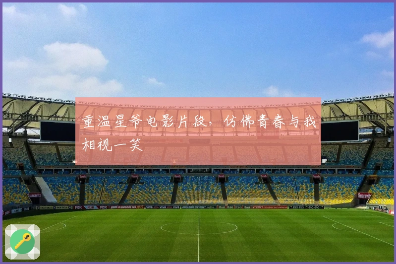 重温星爷电影片段，仿佛青春与我相视一笑