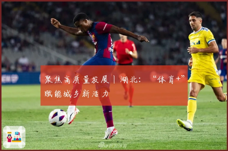 聚焦高质量发展丨湖北：“体育+”赋能城乡新活力