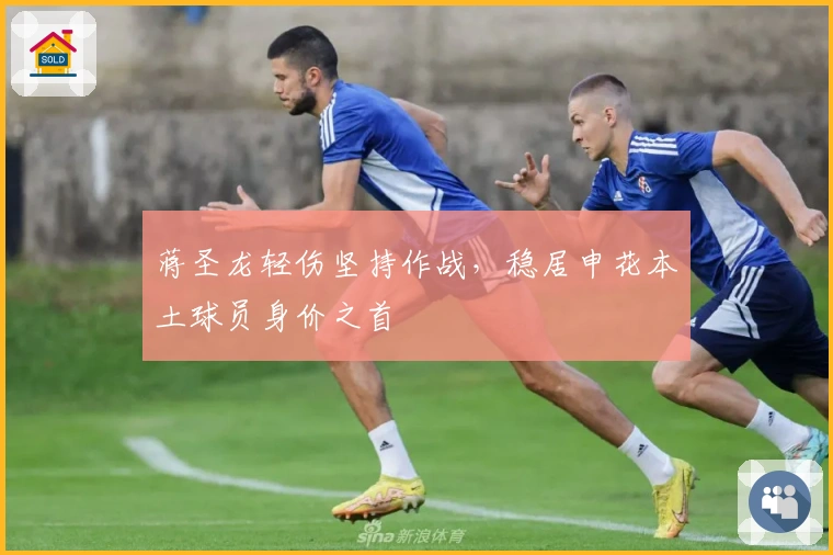 蒋圣龙轻伤坚持作战，稳居申花本土球员身价之首