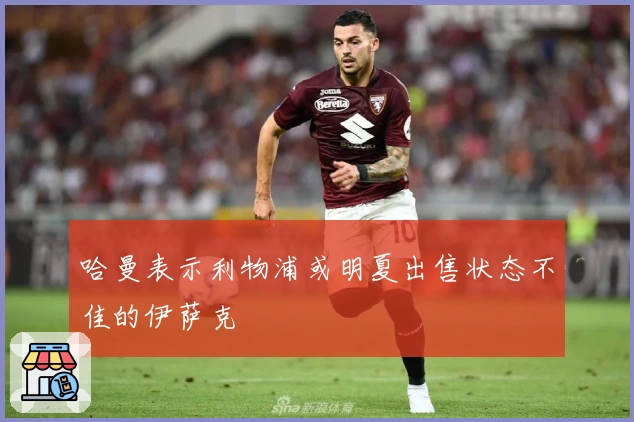 哈曼表示利物浦或明夏出售状态不佳的伊萨克