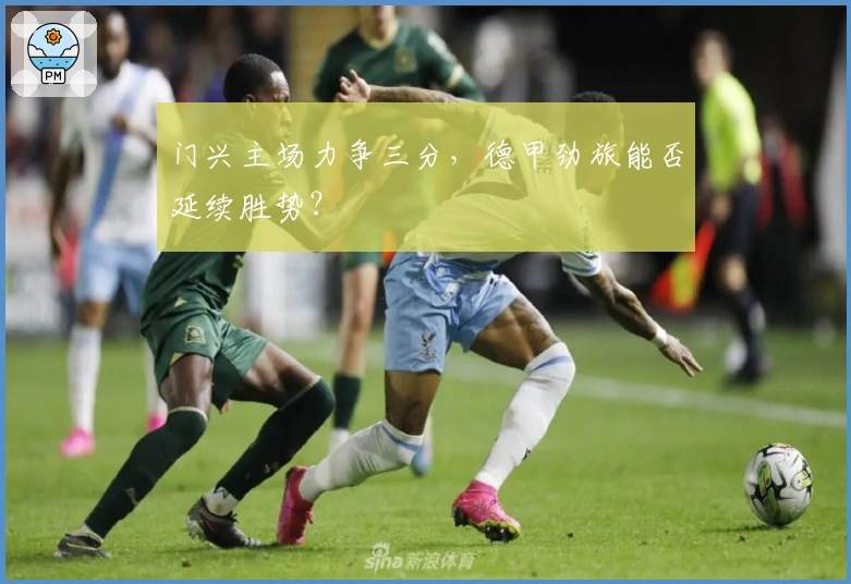 门兴主场力争三分，德甲劲旅能否延续胜势？