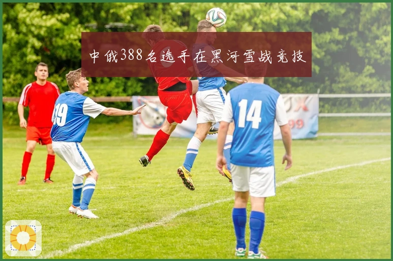 中俄388名选手在黑河雪战竞技