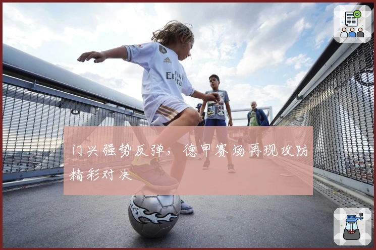 门兴强势反弹，德甲赛场再现攻防精彩对决