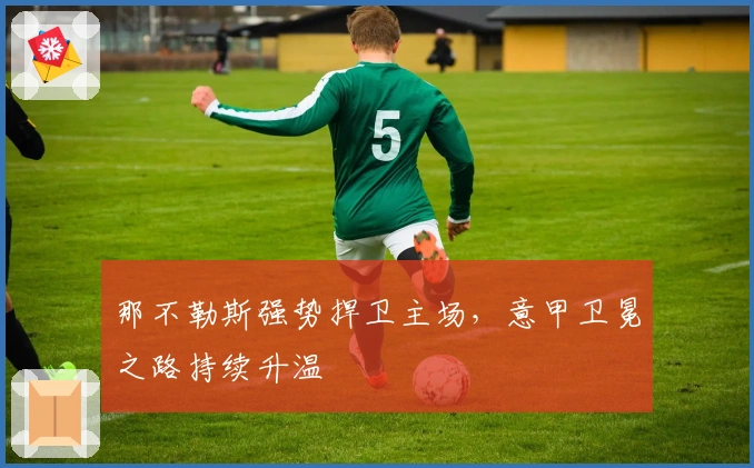 那不勒斯强势捍卫主场，意甲卫冕之路持续升温