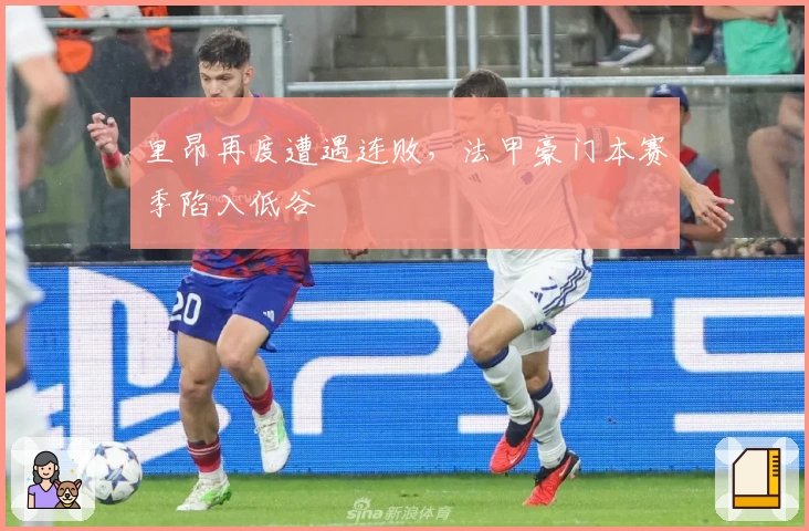 里昂再度遭遇连败，法甲豪门本赛季陷入低谷