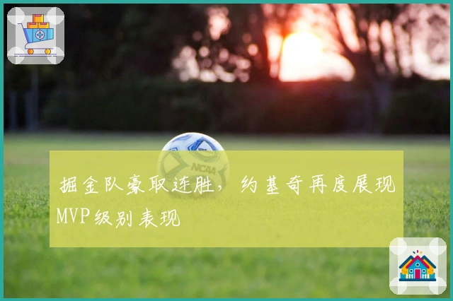 掘金队豪取连胜，约基奇再度展现MVP级别表现