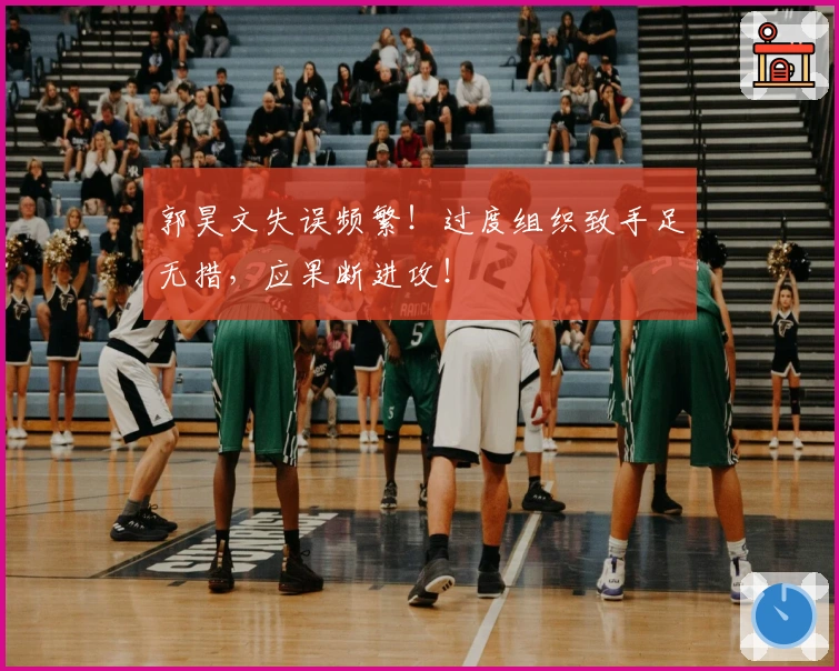 郭昊文失误频繁！过度组织致手足无措，应果断进攻！