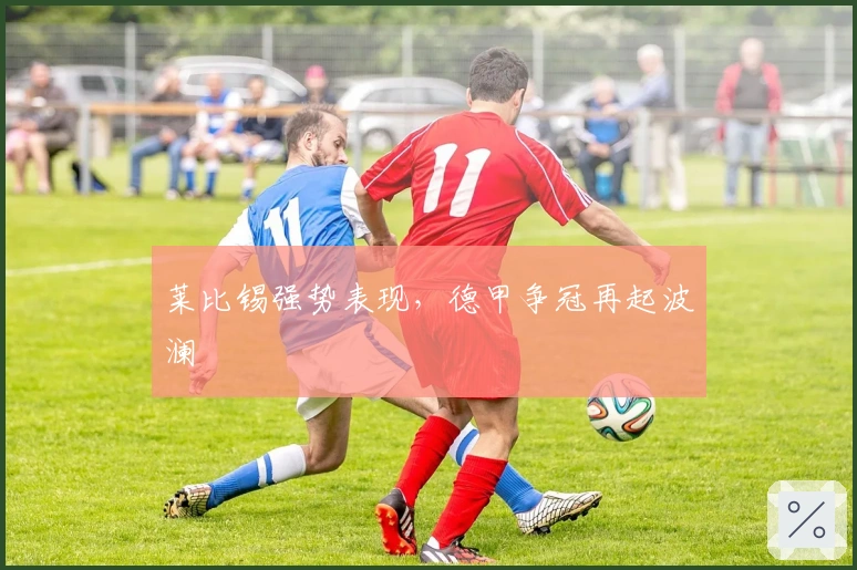 莱比锡强势表现，德甲争冠再起波澜